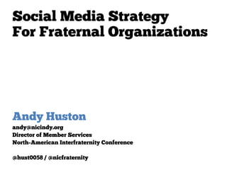 Social Media Strategy
For Fraternal Organizations




Andy Huston
andy@nicindy.org
Director of Member Services
North-American Interfraternity Conference

@hust0058 / @nicfraternity
 