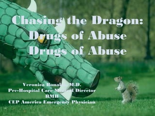 Chasing the Dragon:
   Drugs of Abuse
   Drugs of Abuse

     Veronica Bonales, M.D.
Pre-Hospital Care Medical Director
              RMH
CEP America Emergency Physician
 