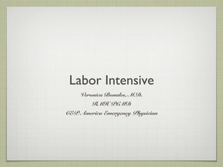 Labor Intensive
     Veronica Bonales, M.D.
         RMH PCMD
CEP America Emergency Physician
 