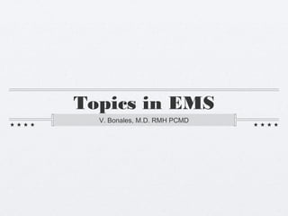 Topics in EMS 
V. Bonales, M.D. RMH PCMD 
 