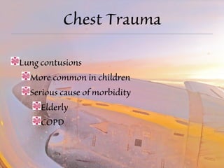 Chest Trauma 
Lung contusions 
More common in children 
Serious cause of morbidity 
Elderly 
COPD 
 
