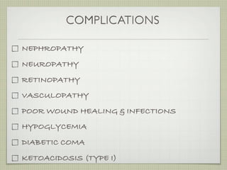 COMPLICATIONS

NEPHROPATHY
NEUROPATHY
RETINOPATHY
VASCULOPATHY
POOR WOUND HEALING & INFECTIONS
HYPOGLYCEMIA
DIABETIC COMA
KETOACIDOSIS (TYPE I)
 