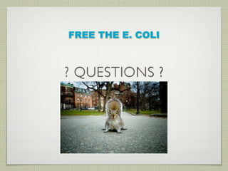 FREE THE E. COLI



? QUESTIONS ?
 