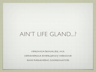 AIN’T LIFE GLAND...?

     VERONICA BONALES, M.D.
 CEPAMERICA EMERGENCY MEDICINE
  RMH PARAMEDIC COORDINATOR
 