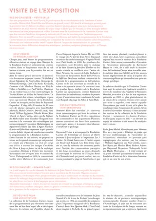 VISITE DE L’EXPOSITION 
Rez-de-chaussée › Petite salle 
Sur une proposition de David Lynch, le petit espace du rez-de-chaussée de la Fondation Cartier 
accueille Chinese Red, French Blue and Dreams, un grand écran LED dont la technologie permet pour 
la première fois de diffuser des films en pleine lumière du jour, jouant ainsi avec la transparence 
du bâtiment de Jean Nouvel. Habillé de laque rouge et bleue par le cinéaste, ce mur d’images diffuse 
en continu les films, diaporamas et vidéos d’artistes issus de la collection de la Fondation Cartier ainsi 
que des extraits d’archives évoquant la mémoire de 30 ans de mécénat pour l’art contemporain. 
Mémoires Vives est ainsi l’occasion de prolonger la réflexion, qui habite la programmation de la Fondation 
Cartier depuis de nombreuses années, sur la manière de montrer le cinéma dans les salles d’exposition, 
d’inventer une relation inédite entre l’espace filmé et l’espace de monstration et de permettre 
la rencontre entre différentes démarches artistiques – peinture, sculpture, photographie – et l’image 
en mouvement. 
Neuf heures 
de programmation 
Chaque jour, neuf heures de programmation 
offrent au visiteur un voyage dans l’histoire de 
la Fondation Cartier et présentent des oeuvres 
vidéos, films et diaporamas issus de sa col-lection 
et réunis pour la première fois sur un 
même écran. 
Ainsi le visiteur peut-il découvrir ou redécou-vrir 
des oeuvres majeures comme The Ballad of 
Sexual Dependency de Nan Goldin, Stereoscope de 
William Kentridge, Cui Cui de Rinko Kawauchi, 
Cremaster 4 de Matthew Barney ou Exit de 
Diller et Scofidio avec Paul Virilio. L’humour 
est au rendez-vous avec les courts-métrages de 
Takeshi Kitano ou le film de Pierrick Sorin. La 
communauté des artistes, scientifiques et pen-seurs 
qui écrivent l’histoire de la Fondation 
Cartier est évoquée par les films de Raymond 
Depardon : 8e étage offre l’émotion de 10 min-utes 
de silence partagées avec Jean-Michel 
Alberola, Misha Gromov, David Lynch, Patti 
Smith, William Eggleston, Takeshi Kitano, Ron 
Mueck et Agnès Varda, alors qu’Au Bonheur 
des Maths réalisé avec Claudine Nougaret nous 
entraîne à la rencontre des scientifiques qui 
ont accompagné l’exposition Mathématiques, un 
dépaysement soudain. Les films d’Agnès Varda et 
d’Artavazd Pelechian expriment à quel point le 
cinéma habite, depuis de nombreuses années, 
la programmation de la Fondation Cartier. 
Entre chacune de ces oeuvres, est proposé un 
retour sur les grands moments qui ont ponctué 
ces trente ans d’histoires. Le récit des origi-nes 
s’écrit à travers des images d’archives 
de César à Jouy-en-Josas, ou de la mythique 
exposition Hommage à Ferrari. Les moments 
d’exception sont évoqués avec le concert du 
Velvet Underground en 1990, la conversation 
inédite entre Moebius et le cosmonaute Jean- 
Pierre Haigneré depuis la Station Mir en 1999, 
le voyage du Pot doré de Jean-Pierre Raynaud 
ou encore la soirée-hommage à Virginia Woolf 
avec Patti Smith, en 2008. Les coulisses des 
expositions sont dévoilées avec le making-of 
de Pain Couture by Jean Paul Gaultier ou les 
essais réalisés en soufflerie avec l’avion de 
Marc Newson. Le concert de Little Richard, à 
l’occasion de l’exposition Rock’n Roll 39-59, ou 
le Défilé des Deschiens rendent comptent de la 
diversité de la programmation de la Fondation 
Cartier et de son ouverture au monde de la 
scène et du spectacle vivant. Ce sont tour à tour 
les grandes figures tutélaires de la Fondation 
Cartier qui apparaissent, comme Raymond 
Hains dont les calembours, ricochets de pensée 
et jeux d’associations nous conduisent du boule-vard 
Raspail à la plage du Sillon à Saint-Malo. 
Des conversations 
ininterrompues 
Mémoires Vives fait entendre les conversa-tions 
ininterrompues qui lient les artistes et 
la Fondation Cartier au fil des expositions, 
des commandes et des acquisitions. Plusieurs 
oeuvres racontent ces liens forts construits 
année après année, et la manière dont chacune 
s’enrichit et se prolonge. 
Raymond Hains a accompagné la Fondation 
Cartier de l’Hommage au marquis de Bièvre 
présenté à Jouy-en-Josas à l’exposition Les 3 
Cartier. Du Grand Louvre aux 3 Cartier organi-sée 
Boulevard Raspail. Les Brise-lames, expo-sés 
ici, sont la mémoire des moments passés 
avec l’artiste, des conversations partagées 
et des longs monologues au cours desquels 
il convoquait le souvenir de François René 
de Chateaubriand qui jouait, enfant, sur ces 
troncs ponctuant la plage de Saint-Malo, et qui, 
bien des années plus tard, viendrait planter le 
cèdre du Liban, hôte majestueux accueillant 
aujourd’hui encore le visiteur de la Fondation 
Cartier. Cette oeuvre, commandée à l’occasion 
de l’exposition personnelle de Raymond 
Hains en 1994, dit à elle seule la manière 
dont la Fondation Cartier aime travailler avec 
les artistes, dans une fidélité au fil des années, 
faisant régulièrement le choix d’acquérir des 
oeuvres singulières qui demandent une prise en 
charge spécifique. 
La relation durable que la Fondation Cartier 
tisse avec les artistes est également sensible à 
travers le manifeste du Fragilisme d’Alessando 
Mendini, évocation à la fois de son exposition 
présentée en 2002 et, plus généralement, de 
sa vision de la création. Dessin à lire autant 
que texte à regarder, cette oeuvre rappelle 
l’importance que revêt le mot et la place du 
vocabulaire dans l’expression des artistes. Selon 
le désir d’Alessandro Mendini, ce mur accueille 
des oeuvres de la collection de la Fondation 
Cartier – notamment les dessins d’artistes 
du Paraguay acquis en 2013 – ou devient un 
espace de création in situ nourri de multiples 
interventions. 
Enfin, Jean-Michel Alberola crée pour Mémoires 
Vives un « mur peint », Éclairage en groupe, qui 
devient emblématique de l’ensemble de 
l’exposition : réunissant les portraits pho-tographiques 
des artistes par les artistes 
– William Eggleston par Nan Goldin, James 
Lee Byars par Mariko Mori, Robert Adams 
par Raymond Depardon, Nobuyoshi Araki 
par Daido Moriyama… – il rend compte de 
ce grand orchestre qui constitue l’histoire de la 
Fondation Cartier et de la dimension humaine 
qui est au coeur de son action. 
Rez-de-chaussée › Grande salle 
Le grand espace du rez-de-chaussée du bâtiment de Jean Nouvel réserve au public la surprise 
d’un mouvement ininterrompu d’oeuvres qui se succèdent au fil des mois. Chacune raconte 
une histoire, rend compte d’une programmation qui fait se croiser tous les champs de la création, 
énonce le mélange des genres et la dimension internationale, affirme la rencontre de domaines 
les plus divers et s’ouvre à des langages qui se réinventent. 
Ensemble foisonnant et coloré, les oeuvres réunies ici croisent les pratiques artistiques, se jouent 
des distinctions, rendues caduques, entre les genres et mettent en scène la rencontre du design, 
de la peinture, de la sculpture et des arts populaires. 
Des oeuvres pour 
une architecture 
La collection de la Fondation Cartier émane 
de sa programmation qui elle-même est forte-ment 
liée au lieu dans lequel elle se développe. 
Souvent, les artistes ont d’emblée choisi de 
travailler en relation avec le bâtiment de Jean 
Nouvel. Ce fut le cas de Richard Artschwager 
qui a créé, en 1994, un ensemble de sculptures 
pour l’exposition inaugurale de la Fondation 
Cartier à Paris. Son Question Mark – Three Period , 
alors imaginé à l’échelle de ce grand espace 
du rez-de-chaussée, accueille aujourd’hui 
le visiteur de sa présence mi-énigmatique, 
mi-conceptuelle. Comme nombre d’oeuvres 
d’Artschwager, il joue sur la rencontre des 
codes de la sculpture et du design, ouvrant sur 
un questionnement qui se retrouve également 
 