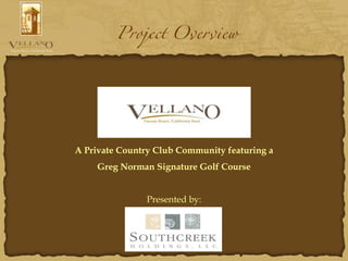 Project Overview
A Private Country Club Community featuring a
Greg Norman Signature Golf Course
Presented by:
 
