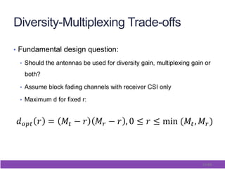 31/65
Diversity-Multiplexing Trade-offs
•  Fundamental design question:
•  Should the antennas be used for diversity gain, multiplexing gain or
both?
•  Assume block fading channels with receiver CSI only
•  Maximum d for fixed r:
 