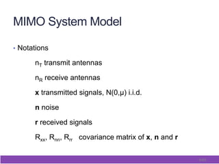 6/65
MIMO System Model
•  Notations
nT transmit antennas
nR receive antennas
x transmitted signals, N(0,µ) i.i.d.
n noise
r received signals
Rxx, Rnn, Rrr covariance matrix of x, n and r
 