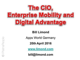 The CIO,
Enterprise Mobility and
Digital Advantage
Bill Limond
Apps World Germany
20th April 2016
www.limond.com
bill@limond.com
 
