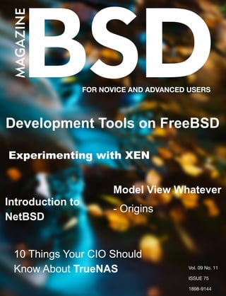 FOR NOVICE AND ADVANCED USERS
Development Tools on FreeBSD
Experimenting with XEN
Model View Whatever
- Origins
10 Things Your CIO Should
Know About TrueNAS
Introduction to
NetBSD
Vol. 09 No. 11
ISSUE 75
1898-9144
 