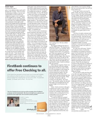 Duane Taylor
Continued from page 4
gery, I was sitting on that couch and I
became sick,” he says. “Now it is yet to
be determined whether or not my sub-
sequent illness was the result of my
weight loss surgery or not. I ended up
in the hospital for two months.” Those
two months were the most challenging
days of his life. Two additional surgeries
were performed. In the eight weeks
spent in the hospital between September
and November, he was in intensive care
for three of them. Taylor recalls little
about the whole experience, but pictures
his wife took show he was hooked up to
every type of medical machine imagina-
ble. He is emotional and often tearful
when he talks about it. “But she would-
n’t share those with me until she knew
that I was ready to see them, and I
appreciate her for that,” he says. After
being discharged from SkyRidge
Hospital, he checked into a specialty
hospital where after an initial assess-
ment, doctors determined that he was
too sick to be there and he was sent to
another acute care hospital. There the
prognosis was for additional surgeries.
But Taylor’s wife and mother knew
he would not be up for further time
under the knife. “I had already had
three surgeries within a week. I had
my weight loss surgery on Sept. 10,
another surgery around the 20, two sur-
geries, so if I had been taken under that
knife again, I may not have lived. So I
had what is called internal wound ther-
apy. I had a hole in my stomach the size
of a football and as deep as…probably
three inches deep,” he says. The therapy
worked, and Taylor was discharged on
Nov. 14, but relegated to carrying the
eight-pound wound vac until he got the
word on New Year’s Eve that he no
longer needed it. “The only time I could
disconnect it was when I took a shower.
I would disconnect it take a shower and
then reconnect it and it was a mess. But
I thank God for the wound vac, because
it helped me to not have to have another
surgery,” he tearfully says.
Few of us have such a transforma-
tional experience that slaps us in the
face. Taylor is determined to turn this
dark period into a lighting path for
others faced with obesity. He elected
to have the bariatric procedure, but he
knows even with this physical fix,
there is the danger of reverting to old
habits. “I try to let people know that
bariatric surgery is a choice. And that
it is not just the solution. Your change
has to come really from your mental
adjustment. Biblically, we call it the
renewing of the mind. You have to
have a renewed mind and make the
decision that you are going to think
differently, be differently, and eat dif-
ferently. One of the things I plan to do
is write a book, and one of the chap-
ters is going to be ‘All I do is think
about food.’
The biggest challenge has been to
shed the old Duane. “It is kind of iron-
ic because when I was morbidly obese,
all I would do was think about food.
And that meant where was I going to
go? What was I going to eat?” He met
his goal of shedding at least 140
pounds with the surgery. But when he
looked in the mirror, he still saw the
old Duane. He had lived so long as an
obese man, that he had difficulty see-
ing himself as slim. Could he embrace
this new person?
Following his surgeries, Taylor was
fed intravenously and took nothing
through his mouth for weeks. When
he was encouraged to start eating, he
found it difficult to wrap his mind
around eating food again. The old
Duane loomed in the back of his
mind. But his mental fortitude got him
through the pain and anguish. “Babe,
I’m tired,” he told his wife one
evening over the phone. “We need
you,” she tearfully replied. He decided
that night in his hospital bed he was
going to fight to live his life to the
fullest.
Today, Taylor exercises in the gym
working out six days a week. He fer-
vently works with a dietician and is
focused on constantly improving his
nutrition. He is coming into his own,
comfortable in his own skin as an
“agent of encouragement.”
“I would say that my escalated
level of success with this bariatric sur-
gery is because of my mindset change
and my rigorous exercise, which is
one thing that I will tell people all over
the world as I go out and help people
change their mindset. If you have the
surgery, that is a choice. But even if
you don’t have the surgery, you’ve
got to implement exercise into your
daily lifestyle. You‘ve got to change
the way you look at food. You can’t let
food control you.”
A year ago, Taylor wore size 56
pants. Today, he wears a size 34. But
there is more to life than looking good
in your clothes. People who knew the
old 390-pound Duane look at the new
and improved 197-pound Duane
sometimes say, “You’re getting too
skinny.” He looks them dead in the
eye and tells them “Is there any such
thing as too healthy? When we are
healthy, we feel good and have ener-
gy. If we truly want to live our
dreams, we are in a better position to
accomplish our goals when we are
healthy.
“You have to make a decision and
really be serious about it. You can’t go
at it half-heartedly. And that has per-
meated every other aspects of my life.
In my business, if I can’t put on a
grand, epic and signature event, I am
not going to bother. No more
mediocre. I wasn’t saved and given a
second chance at life to do stuff on a
mediocre level.”
As is the case with many, Taylor’s
new outlook is borne of adversity;
nevertheless it is prudent to borrow a
page from his playbook. He reached a
plateau after his surgery and was
somewhat dismayed. We reach
plateaus in all areas of our lives, so
focused on results, we think we have
faltered, ignoring the lessons in the
process. Taylor has developed an
aversion to the past tense in relation to
his fitness and health. For him being
healthy is an ongoing process. And
the process must always be progress-
ing. He emphasizes the ‘ing’ as in
being and doing.
“It’s not time to replay the first part
of my life over again and play it the
same way as the first part. It’s time for
the next level. A much higher level, a
much more fulfilling level on all levels
physically, emotionally, financially,
spiritually. It’s time to go to the next
level. And that is one thing I ask when
I try to encourage people – friends and
strangers – what are you doing to take
yourself to the next level?”
Taylor’s next level is telling his
story from Morbid to Model, his new
personal brand. Knowing that people
are more receptive to those who have
been there and done that, he plans on
a documentary, a book, more press,
social media and perhaps talk show
appearances in modeling for others
struggling with obesity. He recently
received more than 800 “Likes” on
Facebook when posting about his
experience and he currently gives
weekly lectures to bariatric patients.
Editor’s note: For more information on
Duane Taylor, visit
www.facebook.com/duane.taylor.712.
Denver Urban Spectrum — www.denverurbanspectrum.com – January 2015
6
eﬁrstbank.comMember FDIC
Danielle N. Vaughan
Vice President
FirstBank Holding Company
Community Reinvestment and Fair Lending
303.626.6713
danielle.vaughan@eﬁrstbank.com
FirstBank continues to
offer Free Checking to all.
A few banks have decided to bring it back, but it never left FirstBank.
We continue to offer the same no minimum balance, no monthly
service charge Free Checking that we have since 2003. No asterisks
needed. Go ahead, look for them. It’s truly free.
“Our Free Checking Account is just one of the examples of how FirstBank is
a customer service oriented bank. We strive to do right by our customers and
provide the most sought-after and convenient products possible.”
 