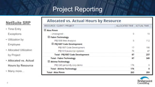 7
Project Reporting
NetSuite SRP
• Time Entry
Exceptions
• Utilization by
Employee
• Allocated Utilization
by Project
• Allocated vs. Actual
Hours by Resource
• Many more…
 