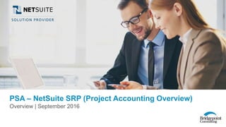 There are no secrets to success. It is the
result of preparation, hard work, and
learning from failure.”
— Colin Powell
“
PSA – NetSuite SRP (Project Accounting Overview)
Overview | September 2016
 