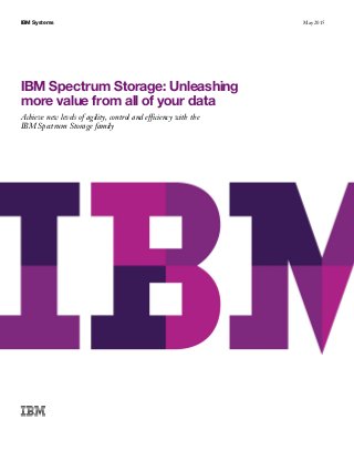 IBM Systems May 2015
IBM Spectrum Storage: Unleashing
more value from all of your data
Achieve new levels of agility, control and efficiency with the
IBM Spectrum Storage family
 