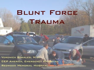 Blunt Force
          Trauma


Veronica Bonales, M.D.
CEP America, Emergency Physician
Redwood Memorial Hospital
 