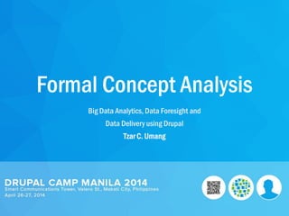 Formal Concept Analysis
Big Data Analytics, Data Foresight and
Data Delivery using Drupal
Tzar C. Umang
 