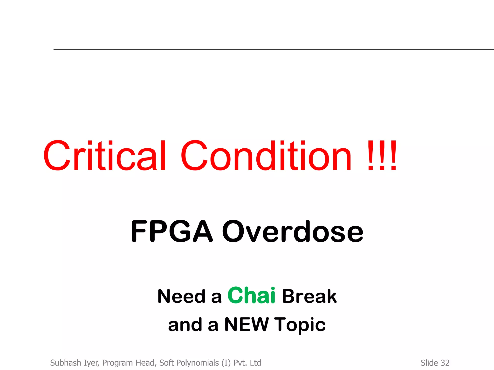 Slide 32Subhash Iyer, Program Head, Soft Polynomials (I) Pvt. Ltd
Critical Condition !!!
FPGA Overdose
Need a Chai Break
and a NEW Topic
 