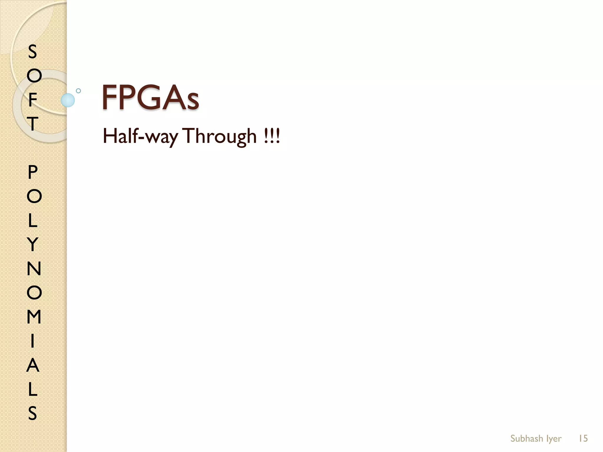 S
O
F
T
P
O
L
Y
N
O
M
I
A
L
S
FPGAs
Half-way Through !!!
15Subhash Iyer
 