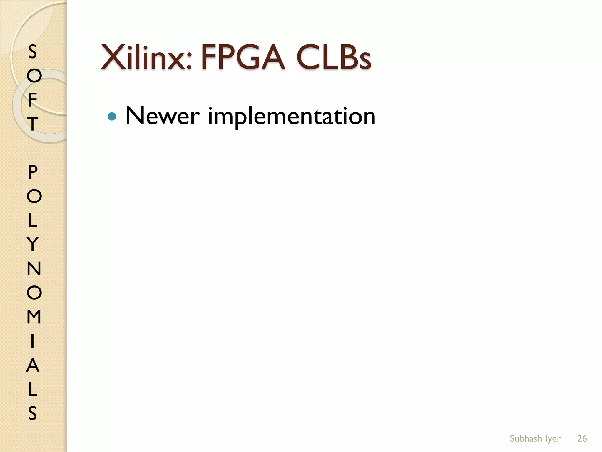 S
O
F
T
P
O
L
Y
N
O
M
I
A
L
S
Xilinx: FPGA CLBs
 Newer implementation
26Subhash Iyer
 
