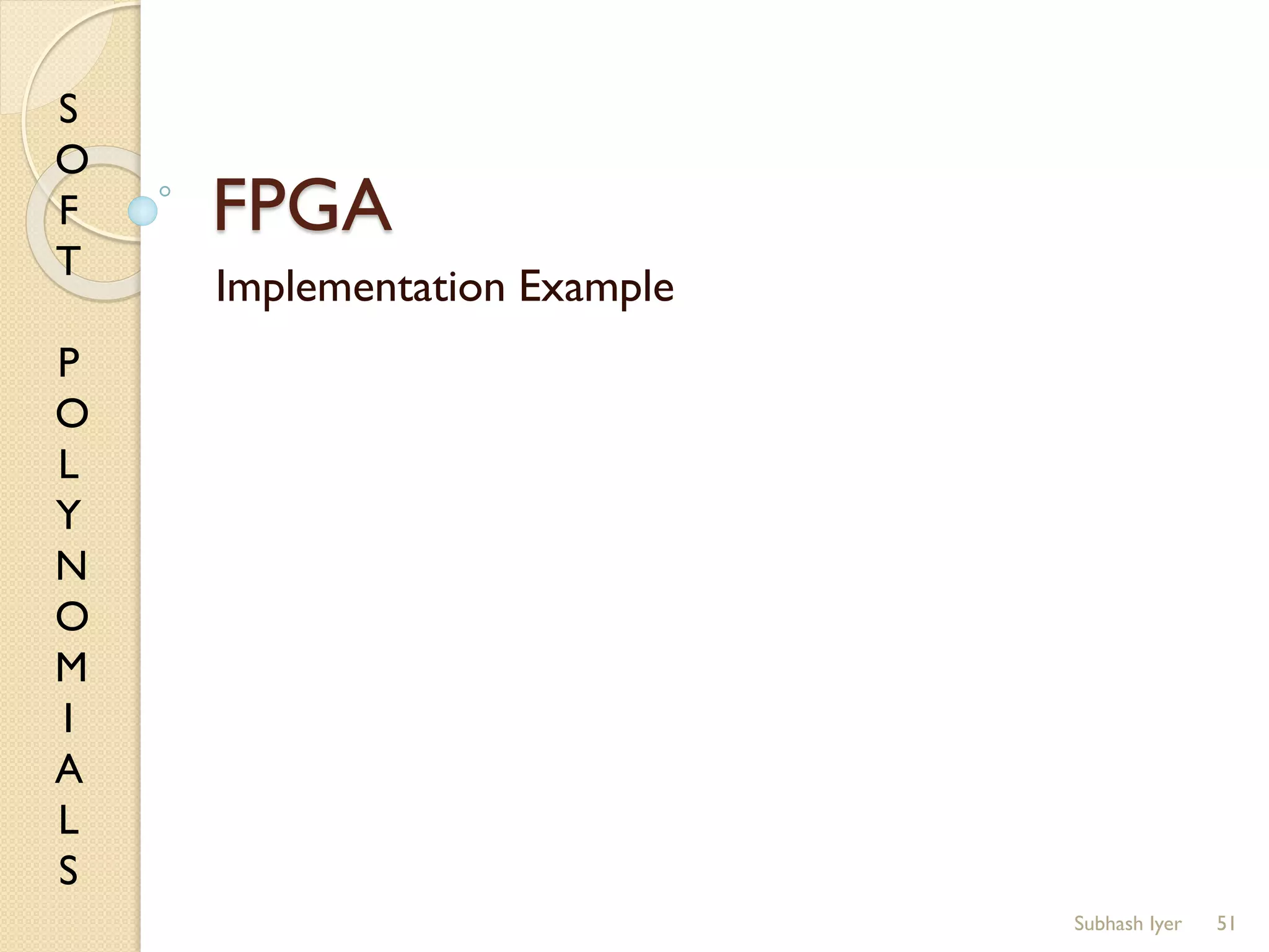 S
O
F
T
P
O
L
Y
N
O
M
I
A
L
S
FPGA
Implementation Example
51Subhash Iyer
 