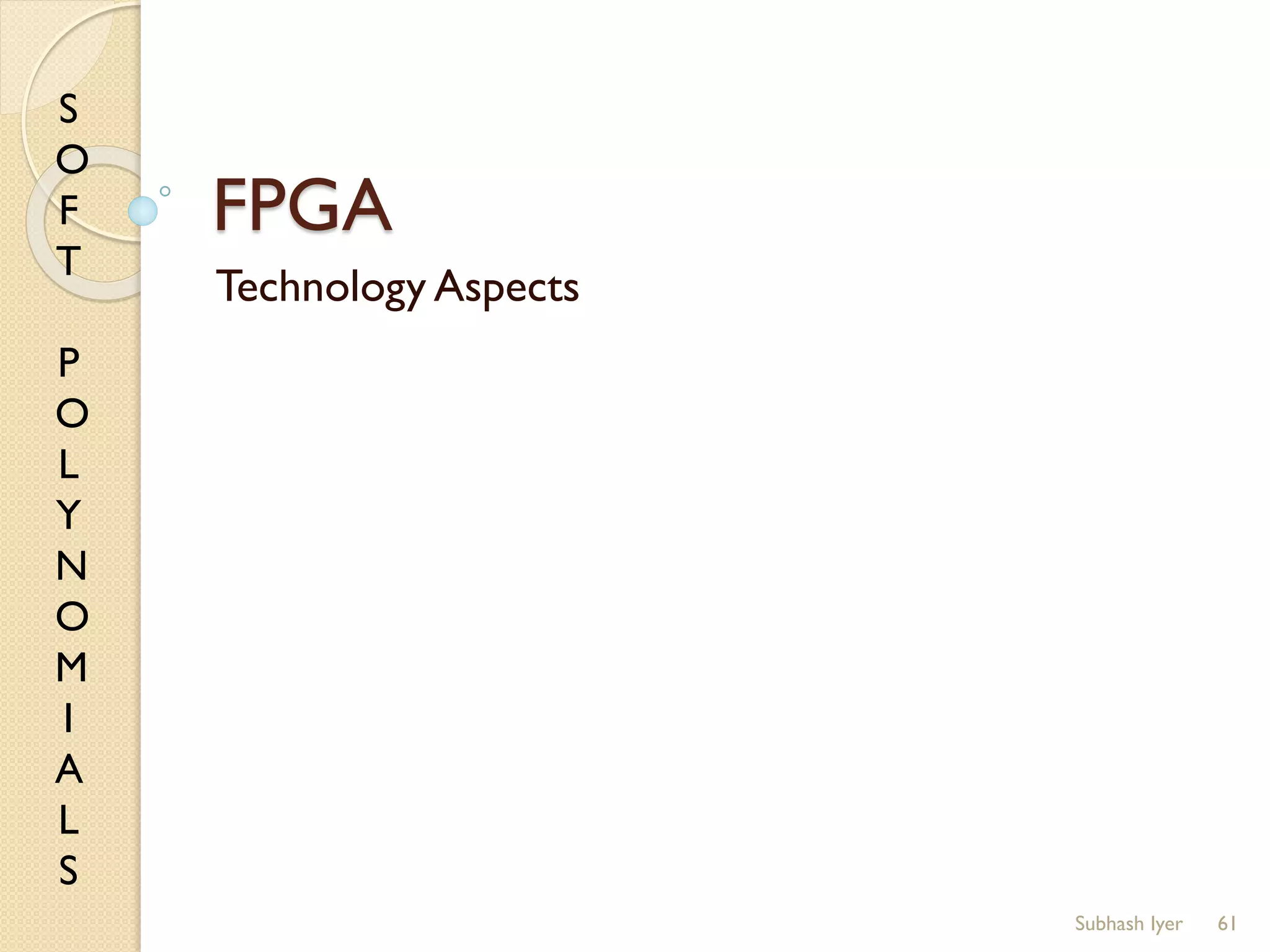 S
O
F
T
P
O
L
Y
N
O
M
I
A
L
S
FPGA
Technology Aspects
61Subhash Iyer
 