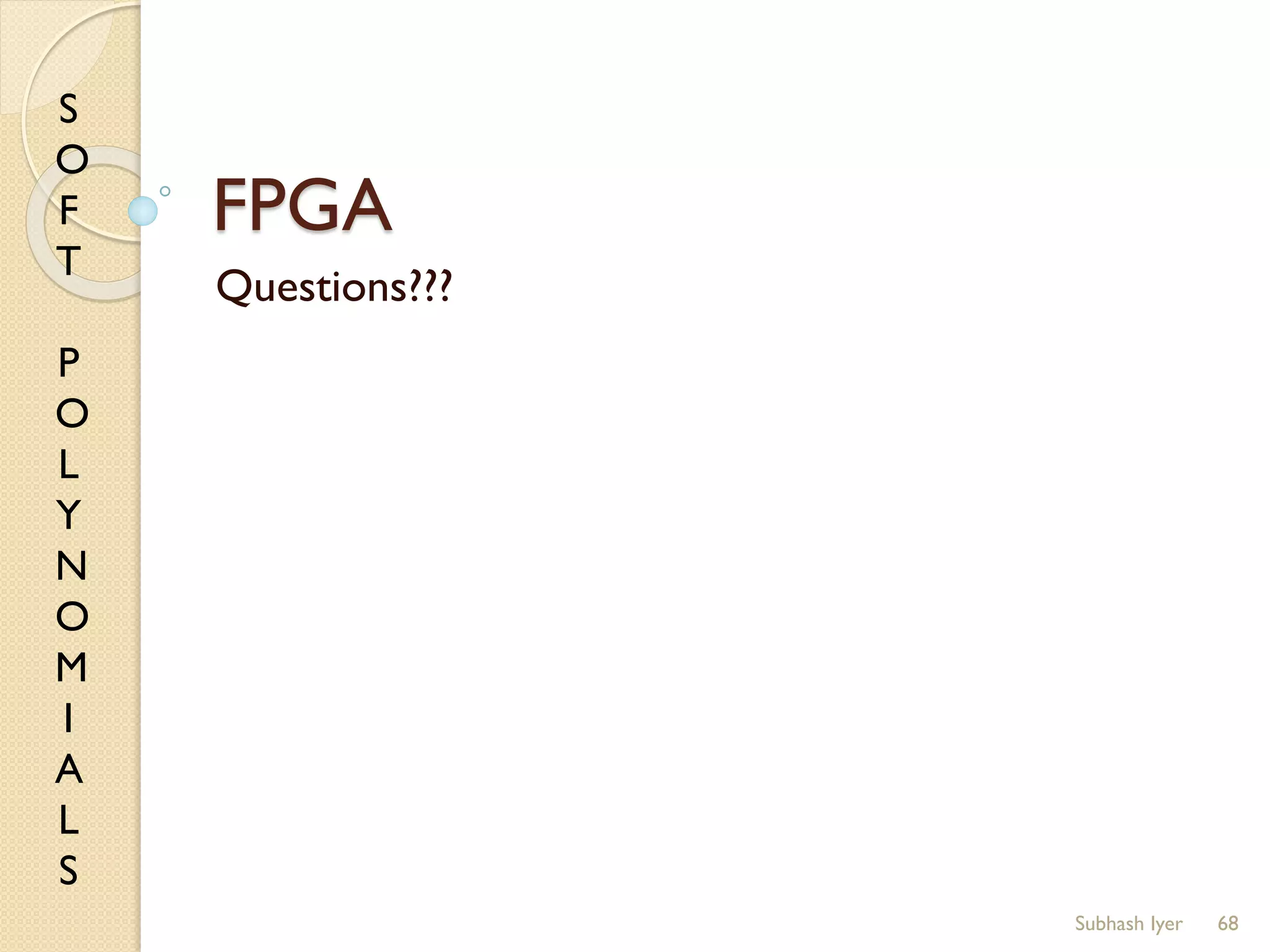 S
O
F
T
P
O
L
Y
N
O
M
I
A
L
S
FPGA
Questions???
68Subhash Iyer
 