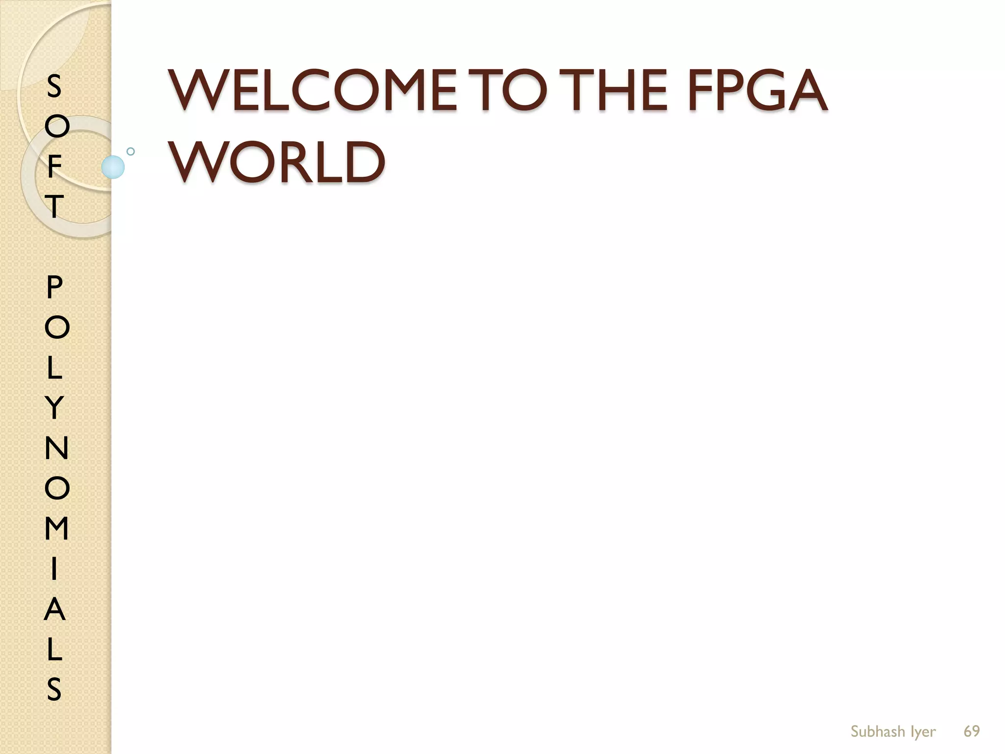S
O
F
T
P
O
L
Y
N
O
M
I
A
L
S
WELCOME TO THE FPGA
WORLD
69Subhash Iyer
 