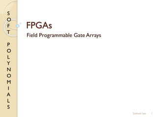 S
O
F
T
P
O
L
Y
N
O
M
I
A
L
S
FPGAs
Field Programmable Gate Arrays
1Subhash Iyer
 