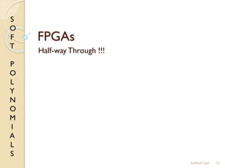 S
O
F
T
P
O
L
Y
N
O
M
I
A
L
S
FPGAs
Half-way Through !!!
15Subhash Iyer
 