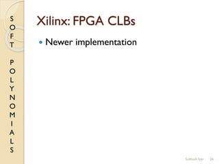 S
O
F
T
P
O
L
Y
N
O
M
I
A
L
S
Xilinx: FPGA CLBs
 Newer implementation
26Subhash Iyer
 