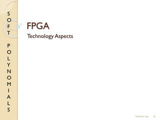 S
O
F
T
P
O
L
Y
N
O
M
I
A
L
S
FPGA
Technology Aspects
61Subhash Iyer
 
