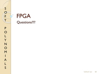 S
O
F
T
P
O
L
Y
N
O
M
I
A
L
S
FPGA
Questions???
68Subhash Iyer
 