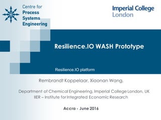 Resilience.IO WASH Prototype
Rembrandt Koppelaar, Xiaonan Wang,
Department of Chemical Engineering, Imperial College London, UK
IIER – Institute for Integrated Economic Research
Accra - June 2016
Resilience.IO platform
 