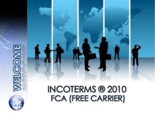 INCOTERMS ® 2010
FCA (FREE CARRIER)
 