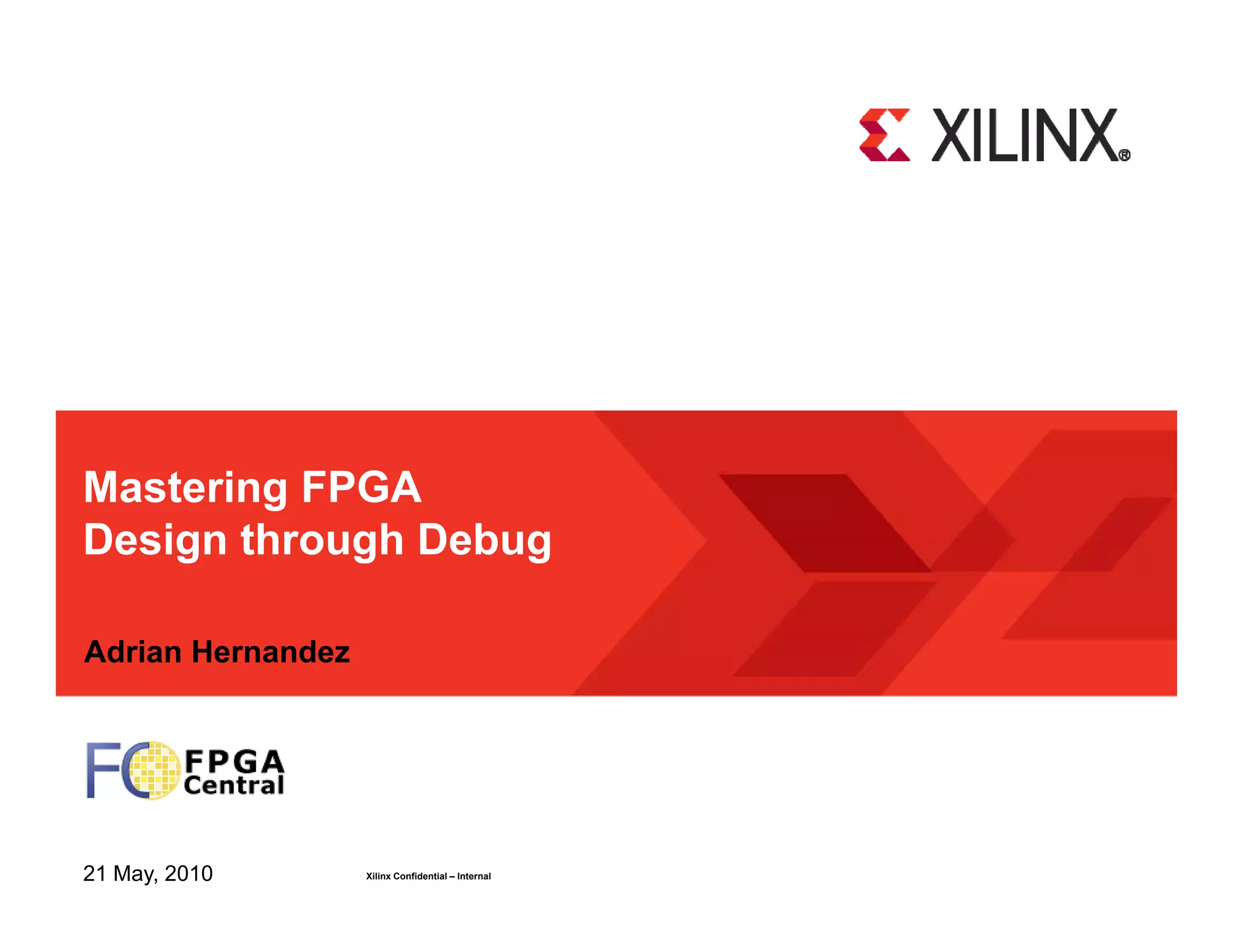 Mastering FPGA Design through Debug Adrian Hernandez 21 May, 2010 Xilinx Confidential – Internal 