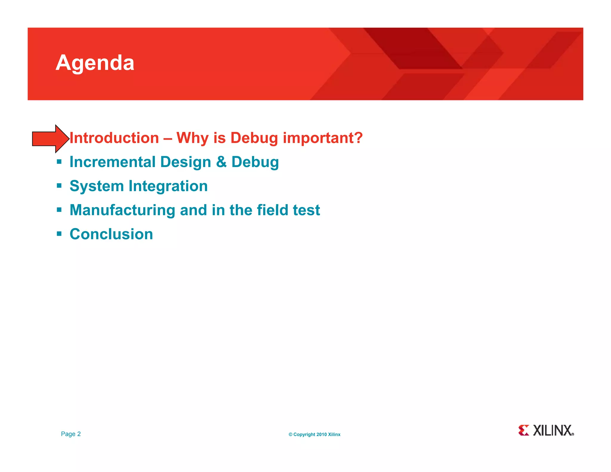 Agenda  Introduction – Why is Debug important?  Incremental Design & Debug  System Integration  M Manufacturing and in the field test f t i d i th fi ld t t  Conclusion Page 2 © Copyright 2010 Xilinx 