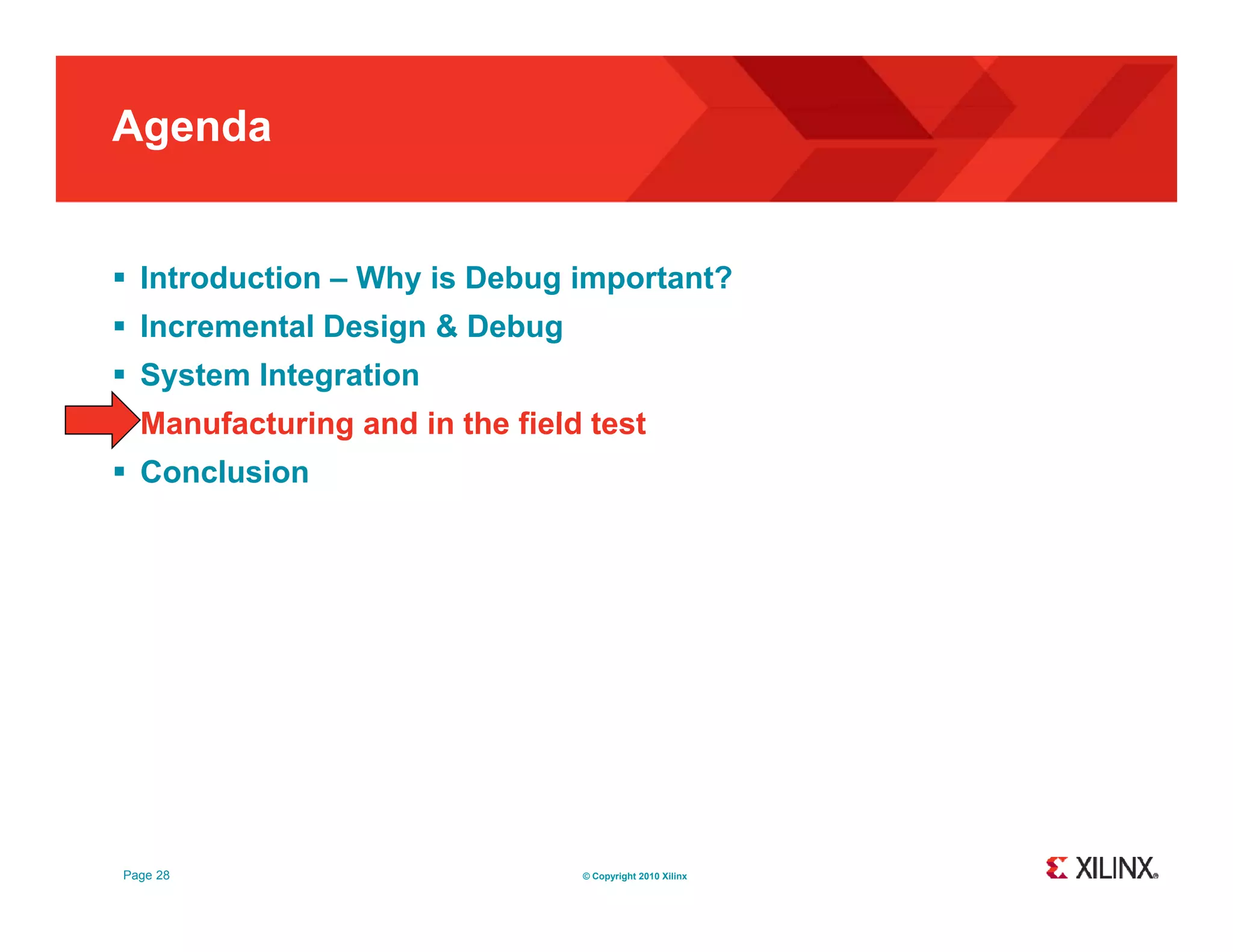 Agenda  Introduction – Why is Debug important?  Incremental Design & Debug  System Integration  M Manufacturing and in the field test f t i d i th fi ld t t  Conclusion Page 28 © Copyright 2010 Xilinx 