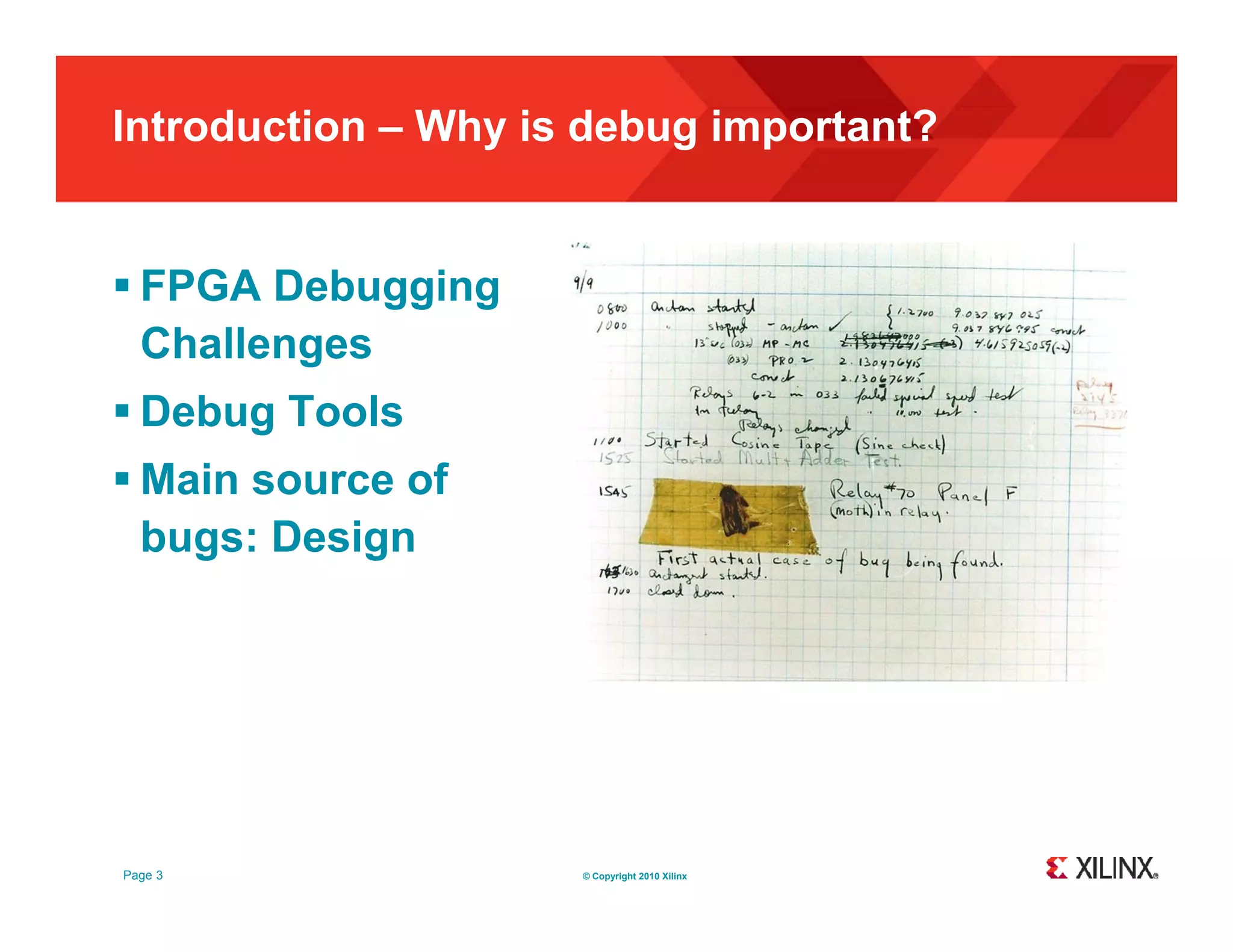 Introduction – Why is debug important?  FPGA Debugging Challenges  Debug Tools  Main source of bugs: Design Page 3 © Copyright 2010 Xilinx 