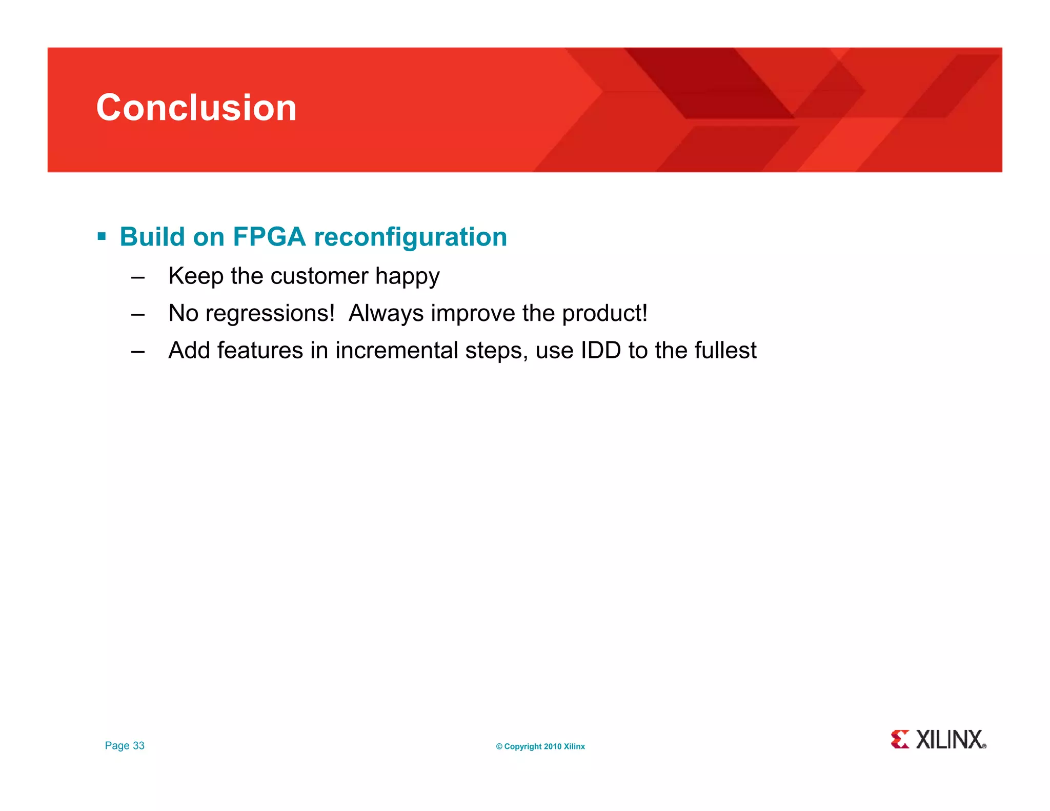 Conclusion  Build on FPGA reconfiguration – Keep the customer happy – No regressions! Always improve the product! – Add features in incremental steps use IDD to the fullest steps, Page 33 © Copyright 2010 Xilinx 