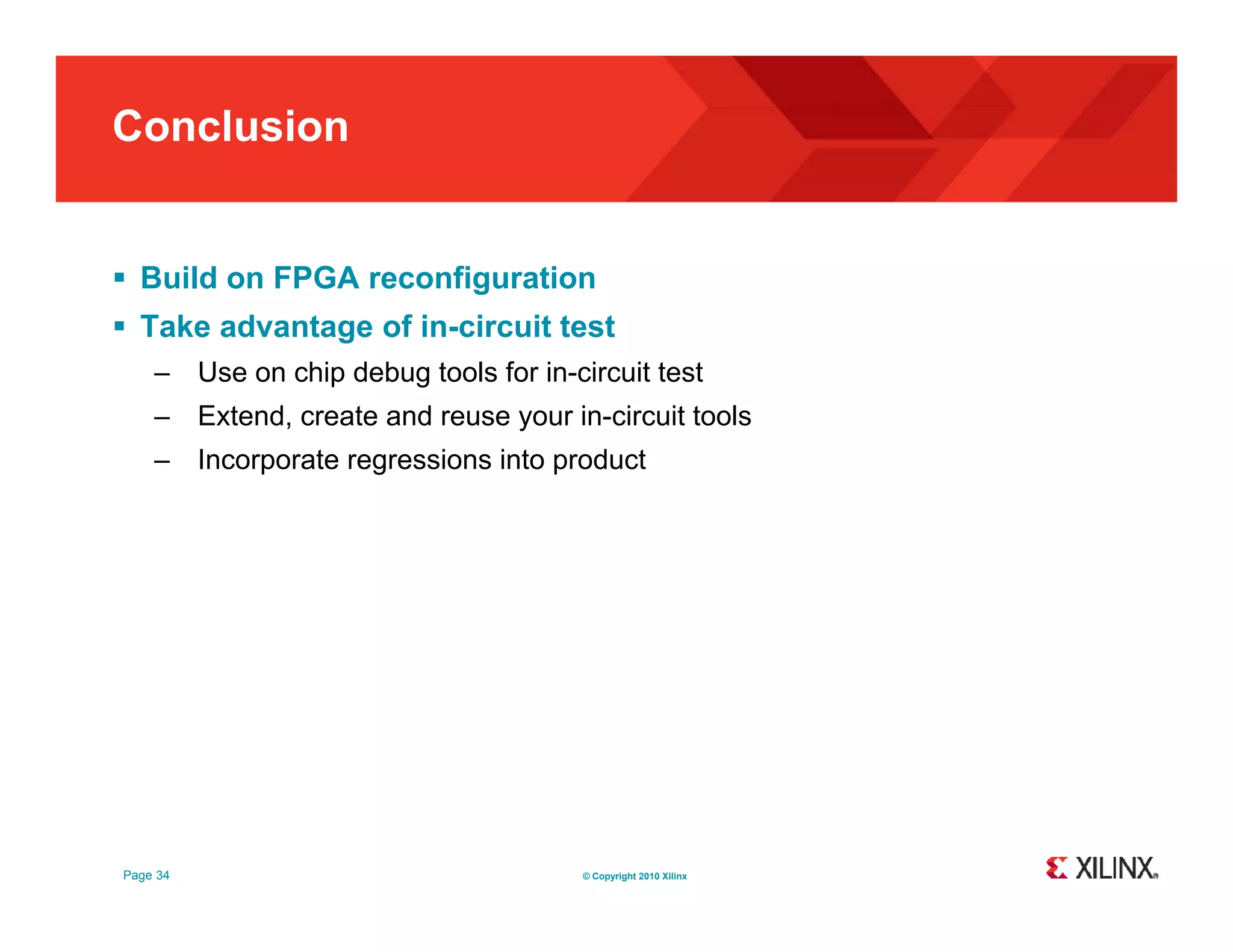 Conclusion  Build on FPGA reconfiguration  Take advantage of in-circuit test – Use on chip debug tools for in-circuit test – Extend create and reuse your in-circuit tools Extend, in circuit – Incorporate regressions into product Page 34 © Copyright 2010 Xilinx 