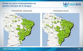 Accès au cours d’actualisation en
gestion clinique de la dengue
PREMIÈRE SEMAINE

www.unasus.gov.br

PREMIER MOIS

19

 