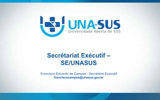 Secrétariat Exécutif –
SE/UNASUS
Francisco Eduardo de Campos - Secrétaire Executif
franciscocampos@unasus.gov.br

 