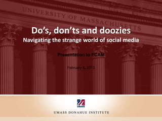 Do’s, don’ts and doozies
Navigating the strange world of social media

             Presentation to FCAM

                 February 5, 2013
 