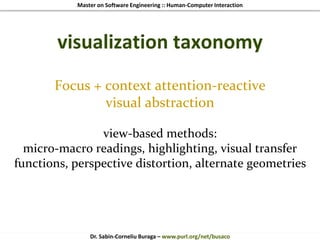 Master on Software Engineering :: Human-Computer Interaction
Dr. Sabin-Corneliu Buraga – www.purl.org/net/busaco
visualization taxonomy
Focus + context attention-reactive
visual abstraction
view-based methods:
micro-macro readings, highlighting, visual transfer
functions, perspective distortion, alternate geometries
 