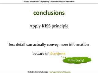 Master on Software Engineering :: Human-Computer Interaction
Dr. Sabin-Corneliu Buraga – www.purl.org/net/busaco
conclusions
Apply KISS principle
less detail can actually convey more information
beware of chartjunk
Tufte (1983)
 