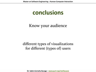 Master on Software Engineering :: Human-Computer Interaction
Dr. Sabin-Corneliu Buraga – www.purl.org/net/busaco
conclusions
Know your audience
different types of visualizations
for different (types of) users
 