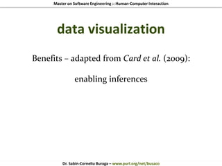 Master on Software Engineering :: Human-Computer Interaction
Dr. Sabin-Corneliu Buraga – www.purl.org/net/busaco
data visualization
Benefits – adapted from Card et al. (2009):
enabling inferences
 