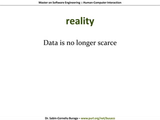 Master on Software Engineering :: Human-Computer Interaction
Dr. Sabin-Corneliu Buraga – www.purl.org/net/busaco
reality
Data is no longer scarce
 