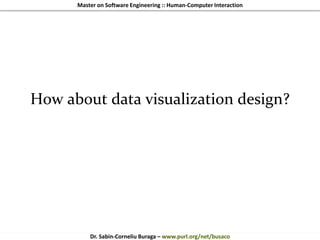 Master on Software Engineering :: Human-Computer Interaction
Dr. Sabin-Corneliu Buraga – www.purl.org/net/busaco
How about data visualization design?
 