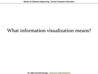 Master on Software Engineering :: Human-Computer Interaction
Dr. Sabin-Corneliu Buraga – www.purl.org/net/busaco
What information visualization means?
 